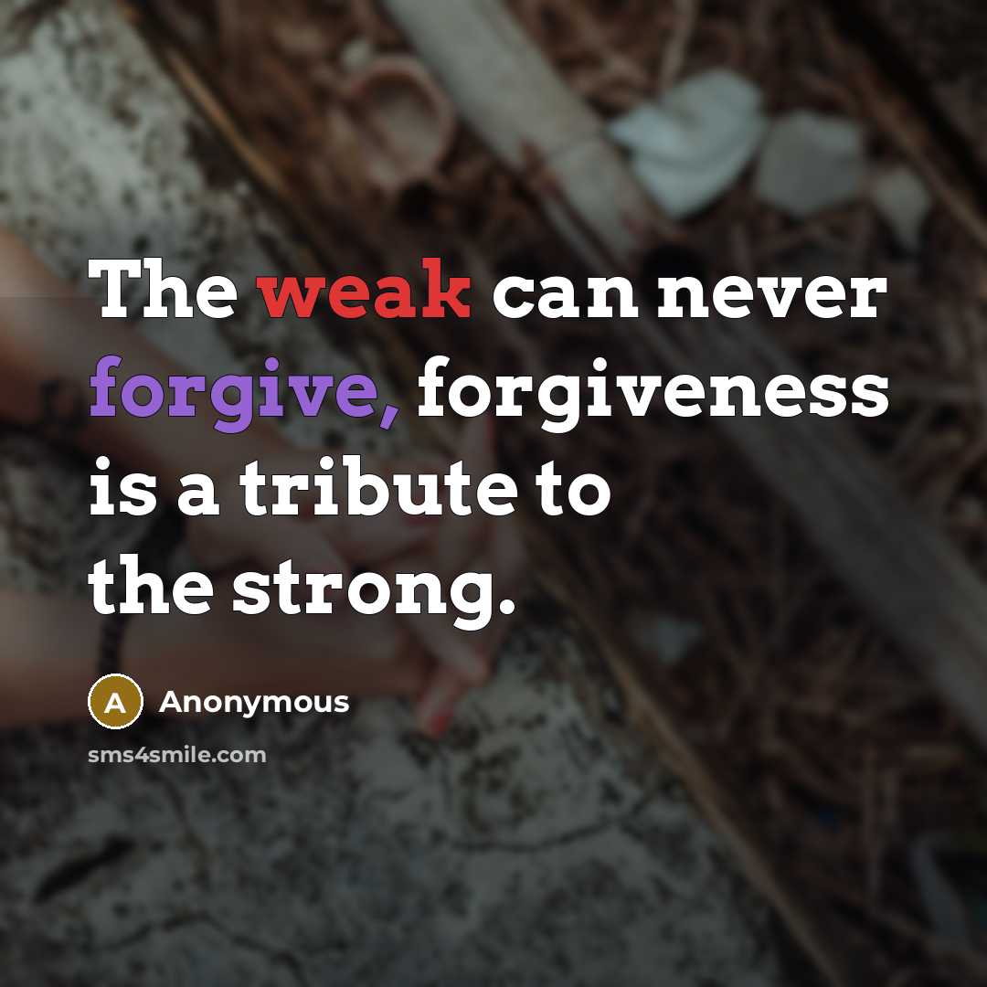 “The weak can never forgive, forgiveness is a tribute to the strong.” quote by Anonymous