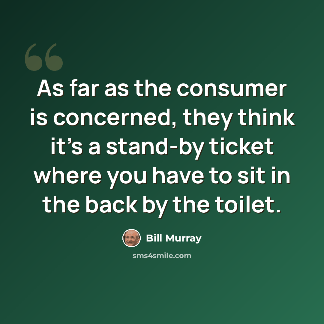 “As far as the consumer is concerned, they think it's a stand-by ticket where you have to sit in the back by the toilet.” quote by Bill Murray