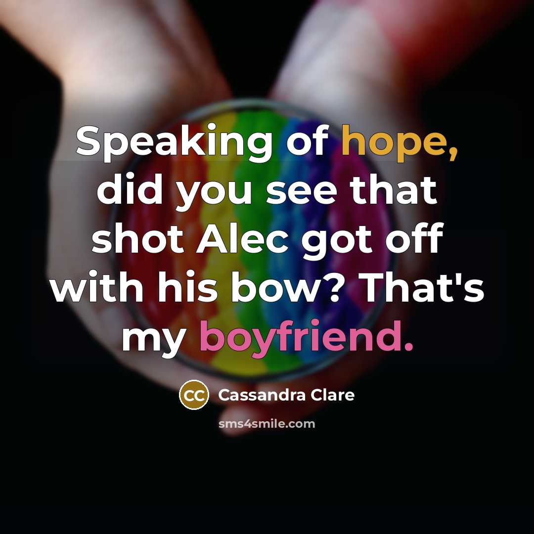 “Speaking of hope, did you see that shot Alec got off with his bow? That's my boyfriend.” quote by Cassandra Clare