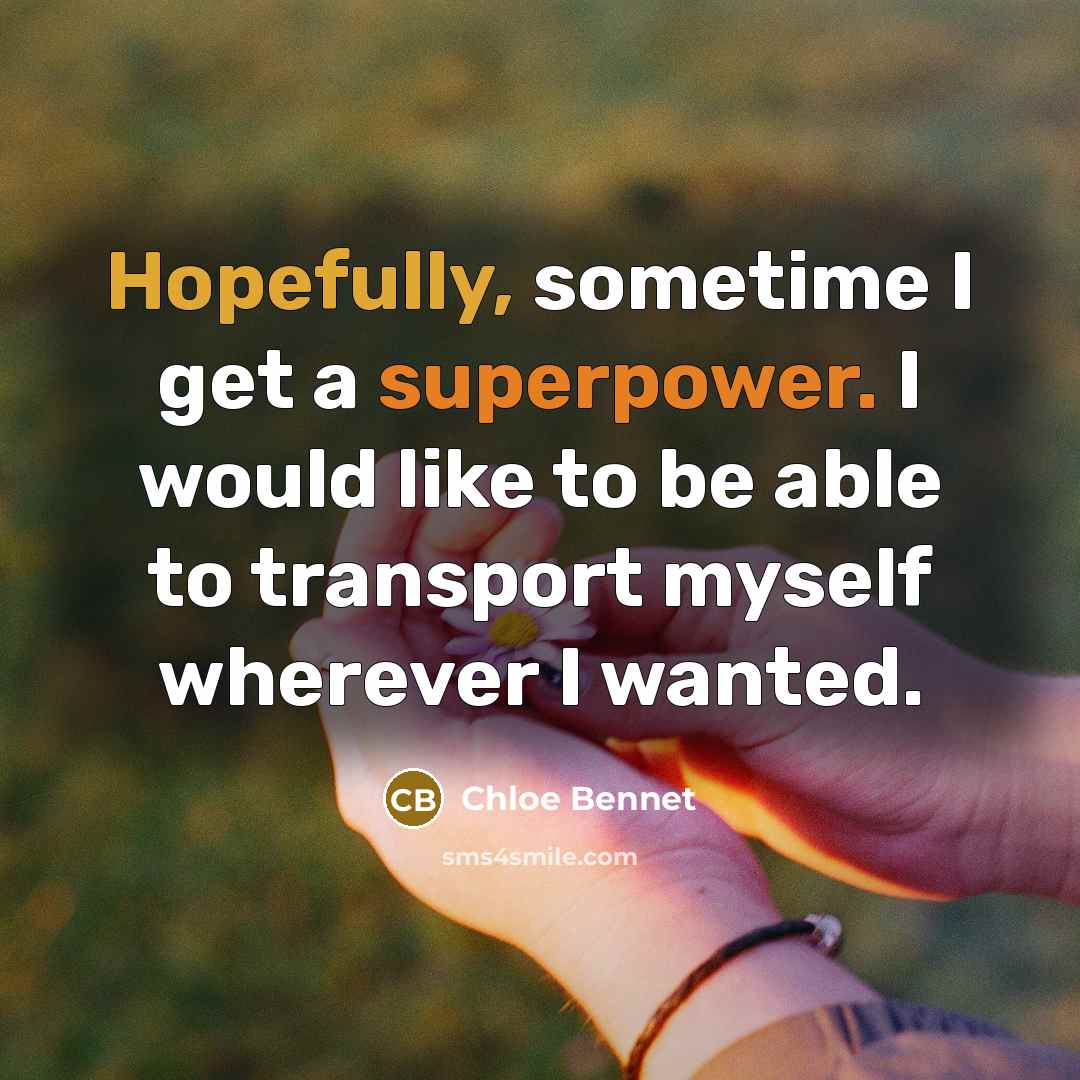 “Hopefully, sometime I get a superpower. I would like to be able to transport myself wherever I wanted.” quote by Chloe Bennet