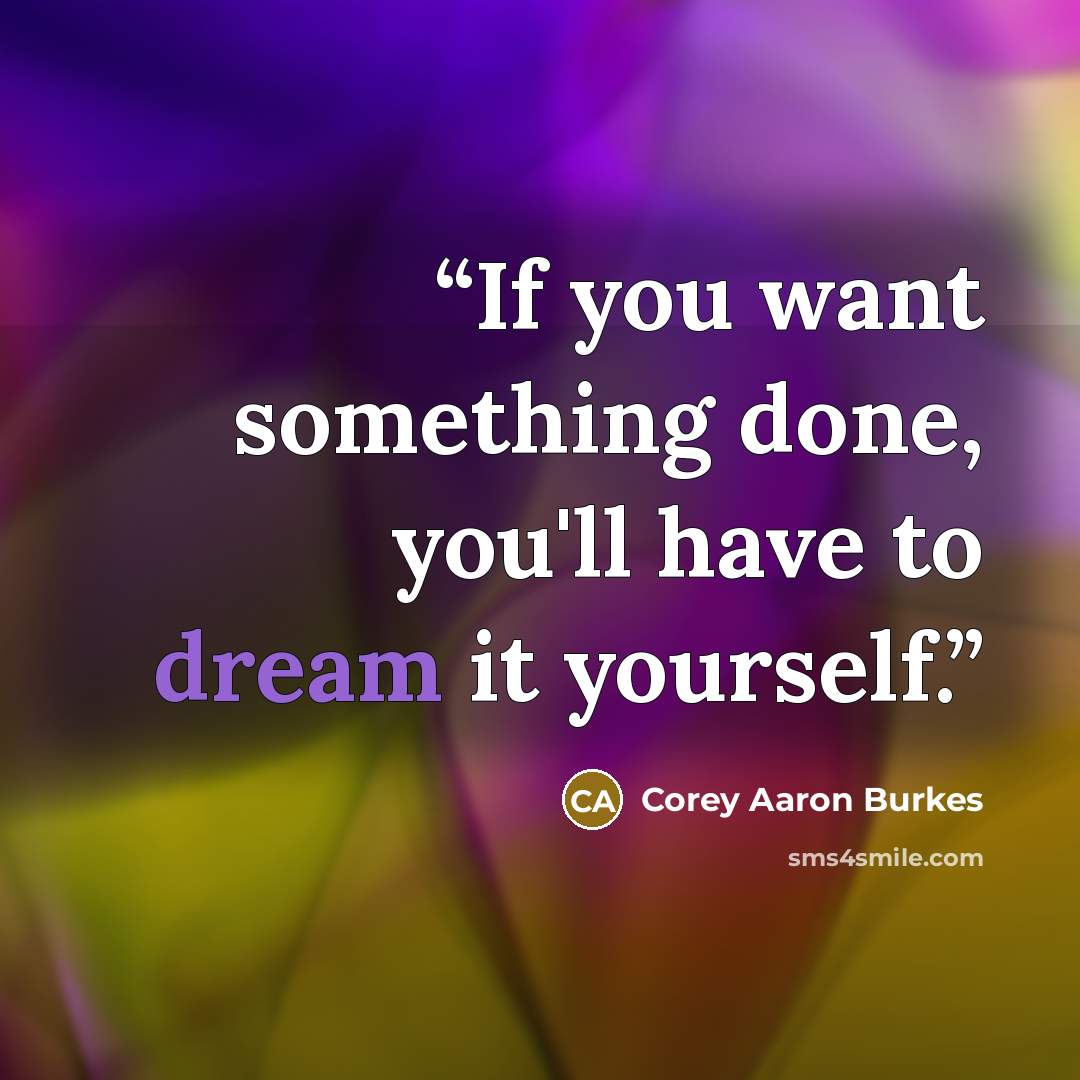 “If you want something done, you'll have to dream it yourself.” quote by Corey Aaron Burkes