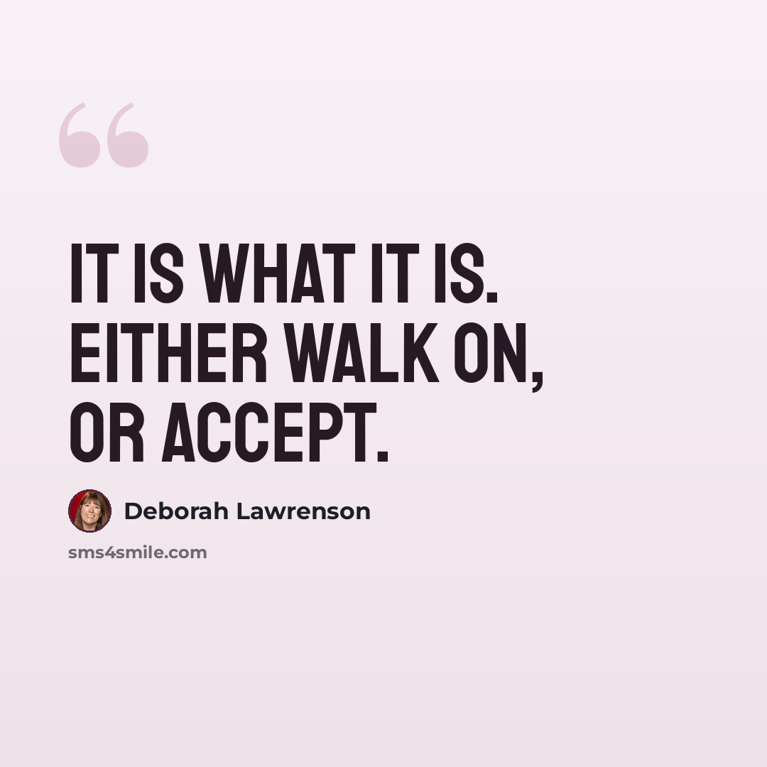 “It is what it is. Either walk on, or accept.” quote by Deborah Lawrenson