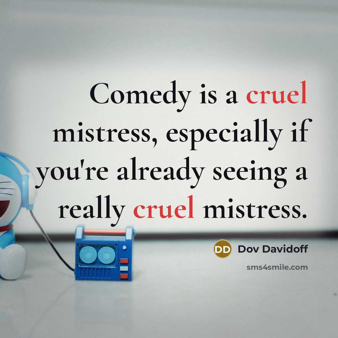 “Comedy is a cruel mistress, especially if you're already seeing a really cruel mistress.” quote by Dov Davidoff