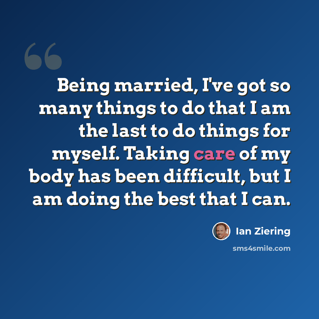 “Being married, I've got so many things to do that I am the last to do things for myself. Taking care of my body has been difficult, but I am doing the best that I can.” quote by Ian Ziering