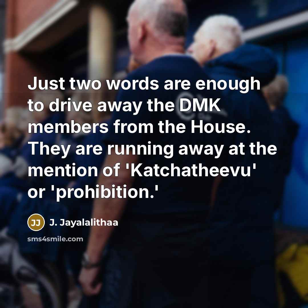 “Just two words are enough to drive away the DMK members from the House. They are running away at the mention of 'Katchatheevu' or 'prohibition.'” quote by J. Jayalalithaa