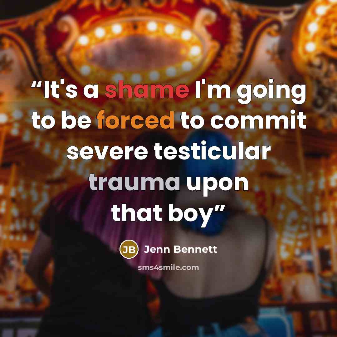 “It's a shame I'm going to be forced to commit severe testicular trauma upon that boy” quote by Jenn Bennett
