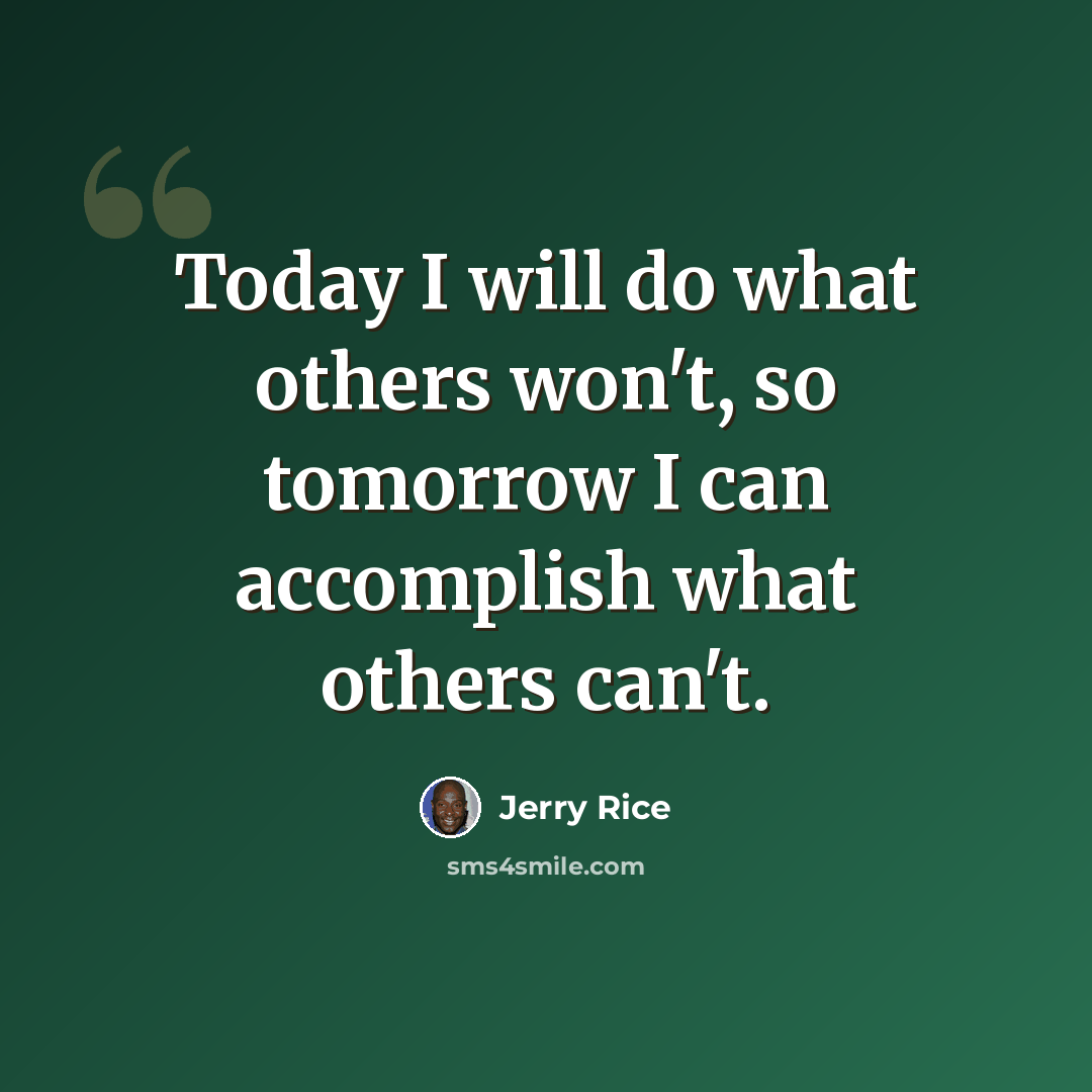 “Today I will do what others won't, so tomorrow I can accomplish what others can't.” quote by Jerry Rice