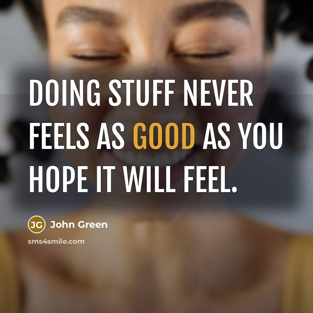 “Doing stuff never feels as good as you hope it will feel.” quote by John Green