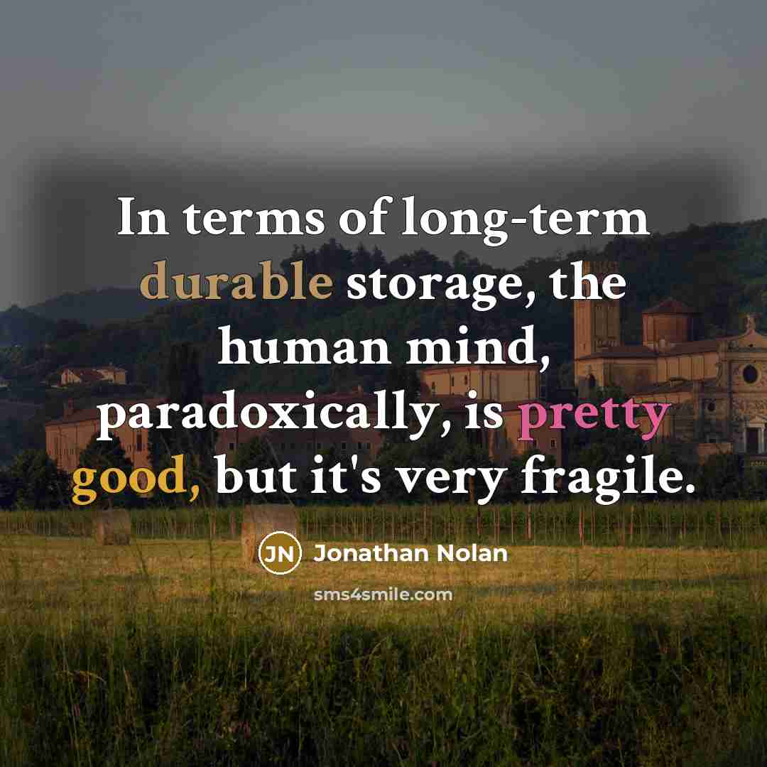 “In terms of long-term durable storage, the human mind, paradoxically, is pretty good, but it's very fragile.” quote by Jonathan Nolan