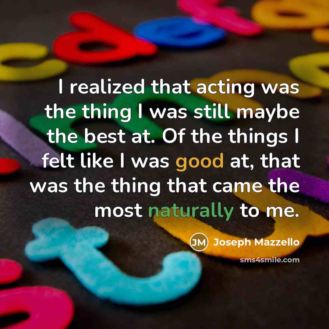 “I realized that acting was the thing I was still maybe the best at. Of the things I felt like I was good at, that was the thing that came the most naturally to me.” quote by Joseph Mazzello