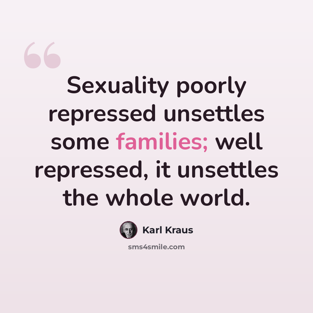 “Sexuality poorly repressed unsettles some families; well repressed, it unsettles the whole world.” quote by Karl Kraus