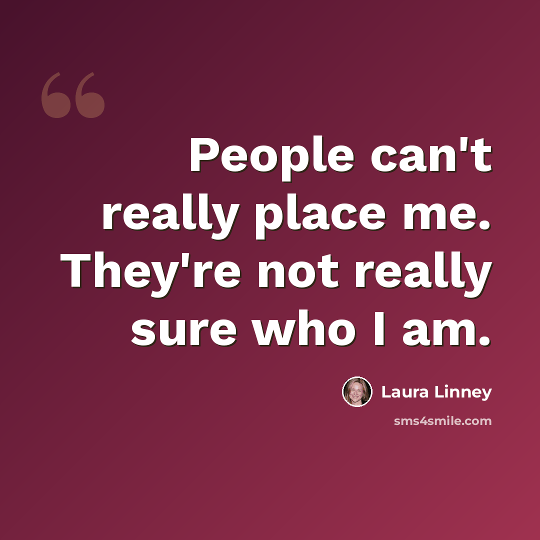 “People can't really place me. They're not really sure who I am.” quote by Laura Linney