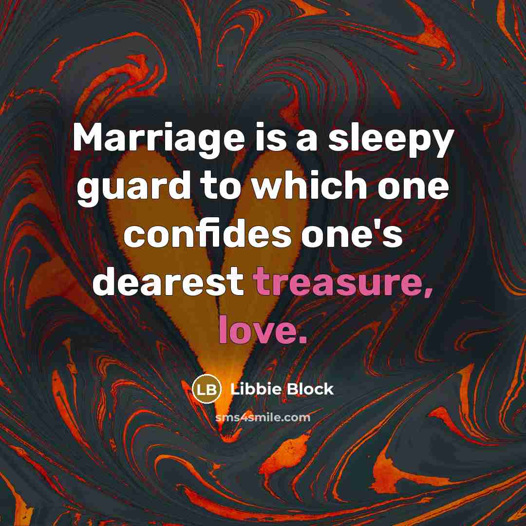 “Marriage is a sleepy guard to which one confides one's dearest treasure, love.” quote by Libbie Block