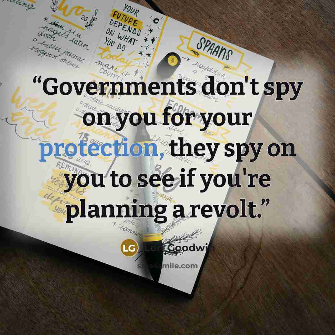 “Governments don't spy on you for your protection, they spy on you to see if you're planning a revolt.” quote by Lori Goodwin