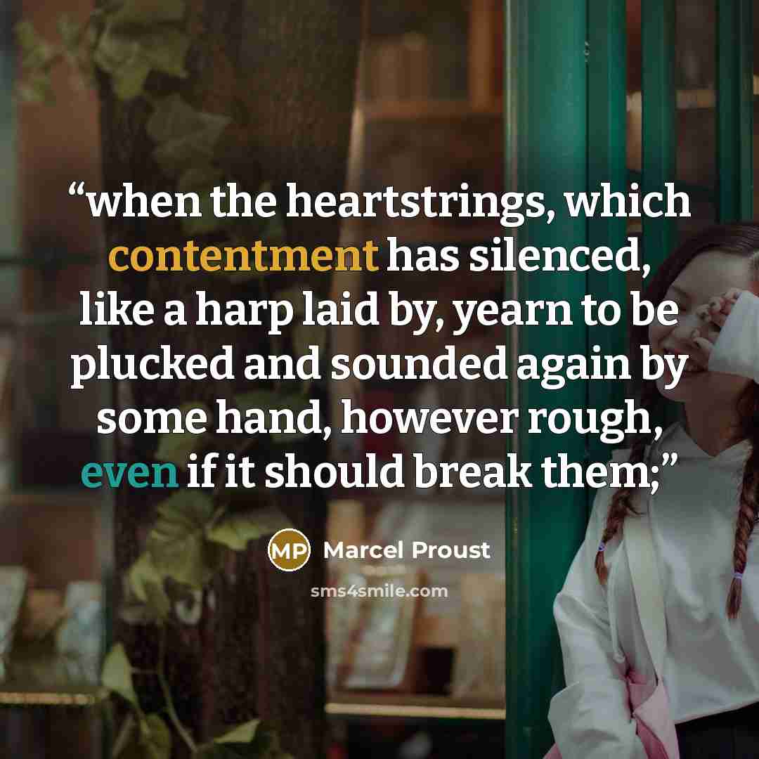 “when the heartstrings, which contentment has silenced, like a harp laid by, yearn to be plucked and sounded again by some hand, however rough, even if it should break them;” quote by Marcel Proust