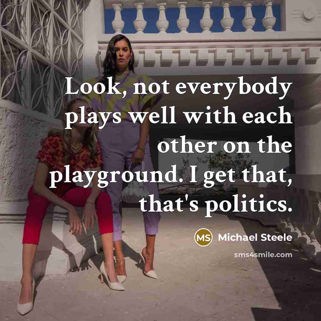 “Look, not everybody plays well with each other on the playground. I get that, that's politics.” quote by Michael Steele