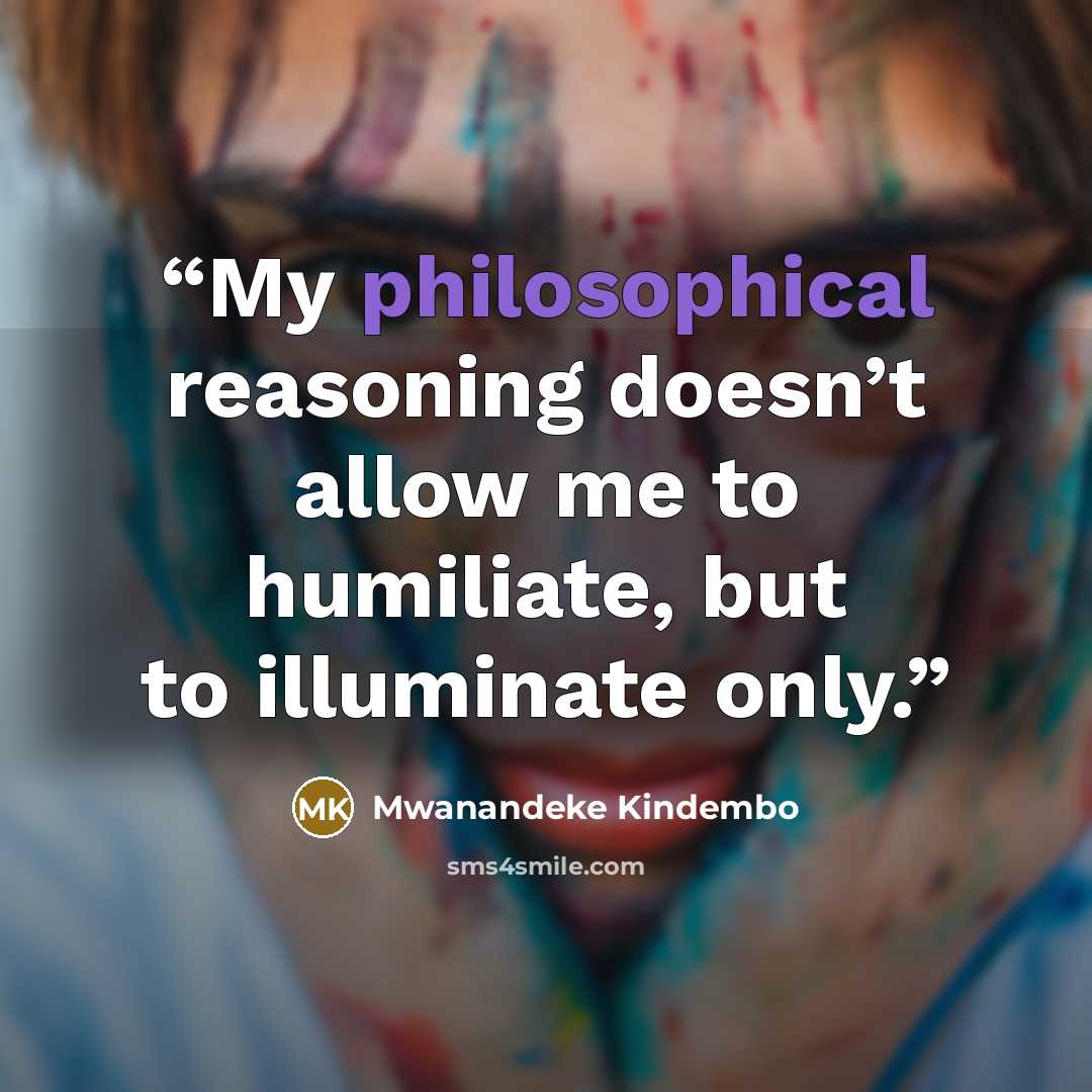 “My philosophical reasoning doesn’t allow me to humiliate, but to illuminate only.” quote by Mwanandeke Kindembo