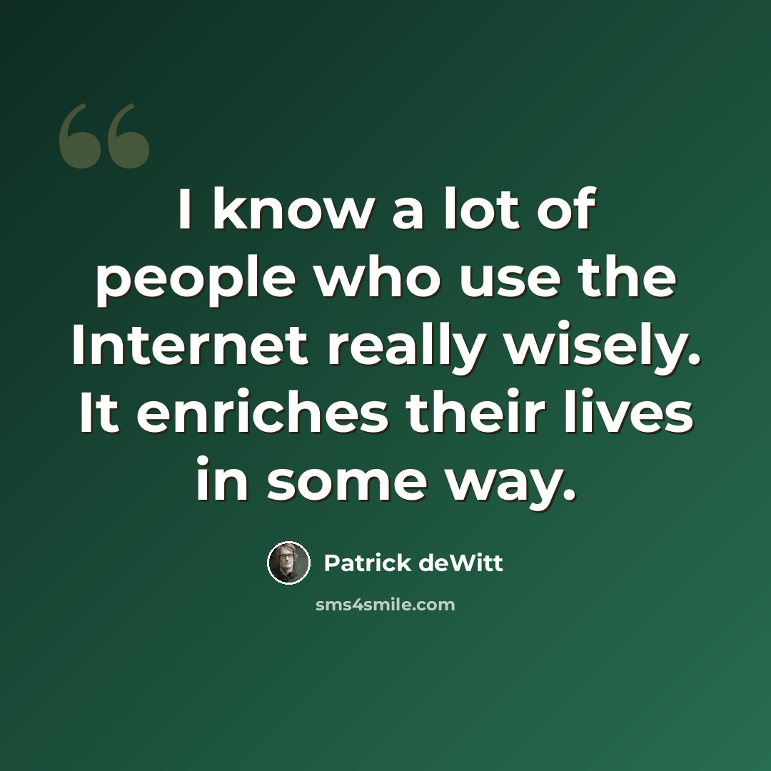 “I know a lot of people who use the Internet really wisely. It enriches their lives in some way.” quote by Patrick deWitt