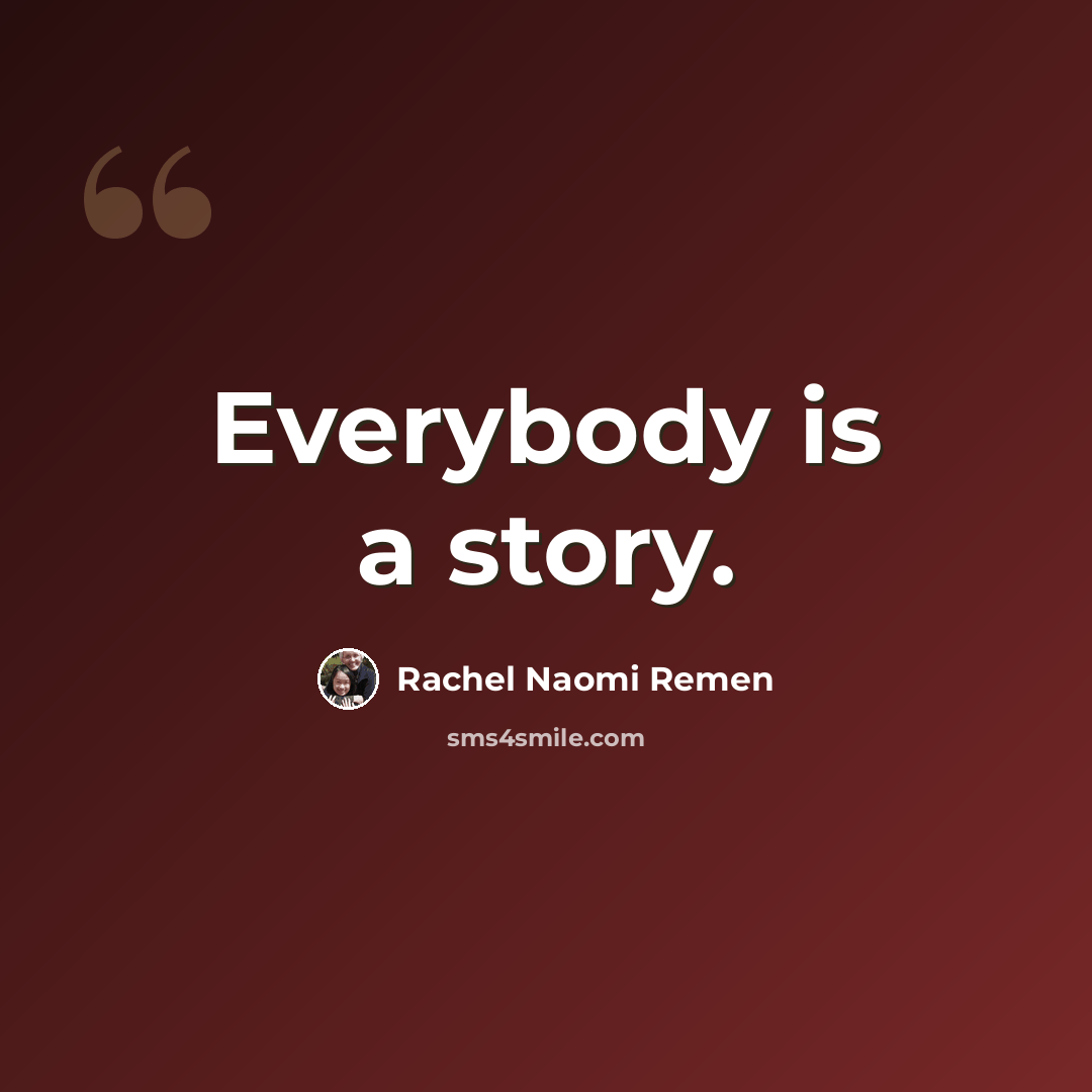 “Everybody is a story.” quote by Rachel Naomi Remen