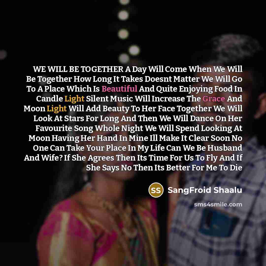 “WE WILL BE TOGETHER A Day Will Come When We Will Be Together How Long It Takes Doesnt Matter We Will Go To A Place Which Is Beautiful And Quite Enjoying Food In Candle Light Silent Music Will Increase The Grace And Moon Light Will Add Beauty To Her Face Together We Will Look At Stars For Long And…” quote by SangFroid Shaalu