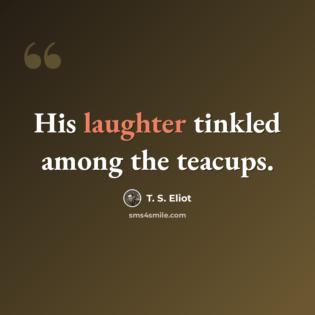 “His laughter tinkled among the teacups.” quote by T. S. Eliot