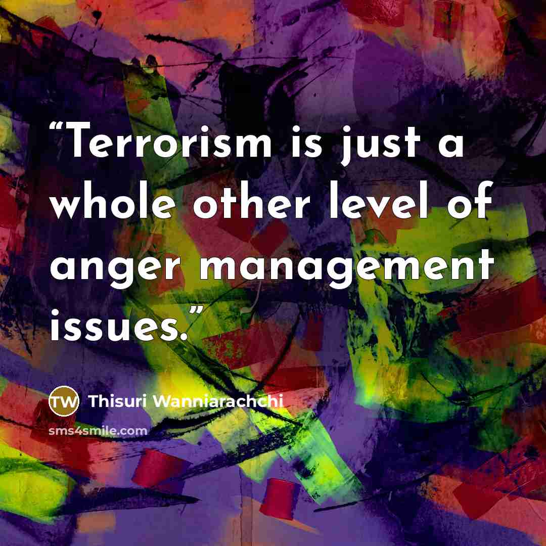 “Terrorism is just a whole other level of anger management issues.” quote by Thisuri Wanniarachchi