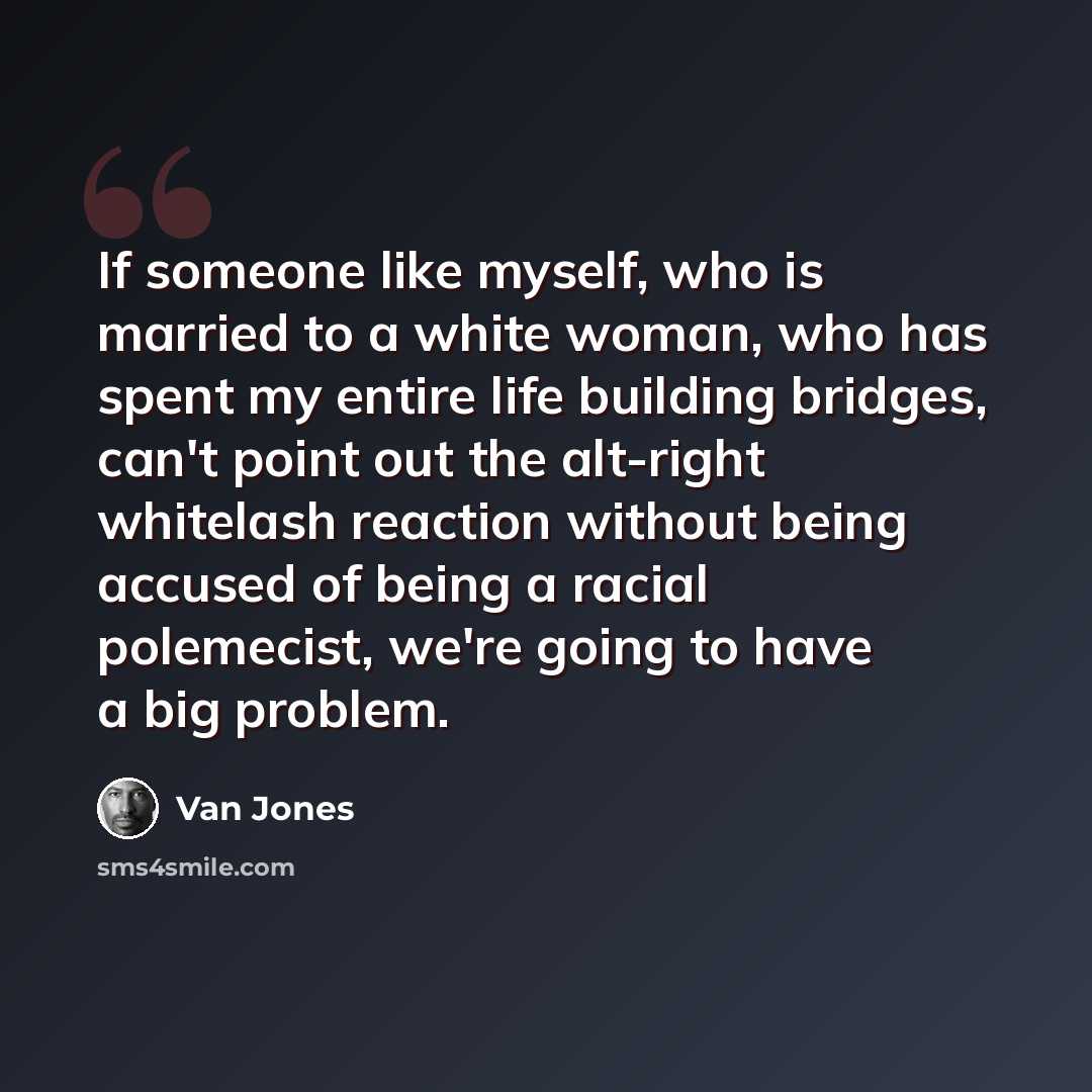 “If someone like myself, who is married to a white woman, who has spent my entire life building bridges, can't point out the alt-right whitelash reaction without being accused of being a racial polemecist, we're going to have a big problem.” quote by Van Jones