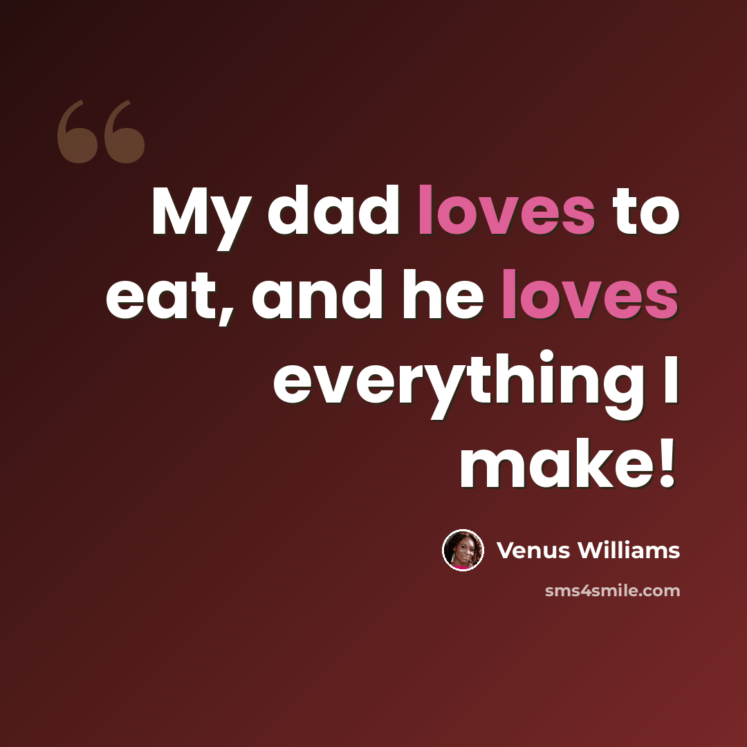 “My dad loves to eat, and he loves everything I make!” quote by Venus Williams