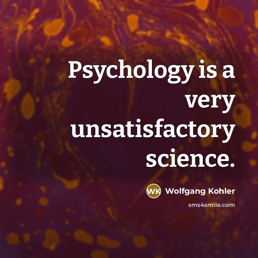 “Psychology is a very unsatisfactory science.” quote by Wolfgang Kohler