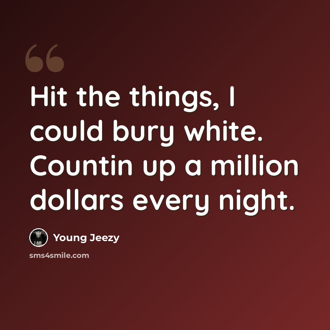 “Hit the things, I could bury white. Countin up a million dollars every night.” quote by Young Jeezy