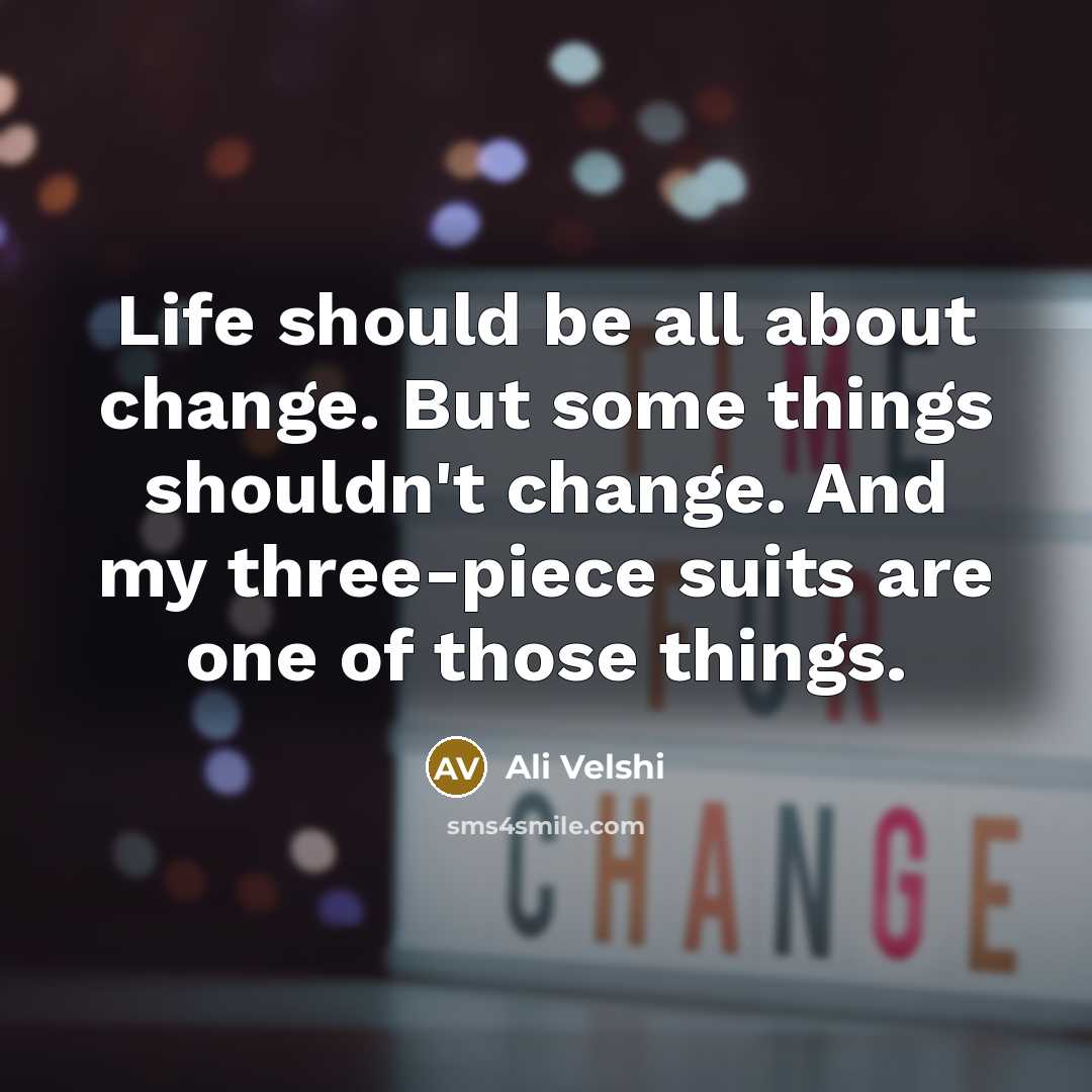 “Life should be all about change. But some things shouldn't change. And my three-piece suits are one of those things.” quote by Ali Velshi