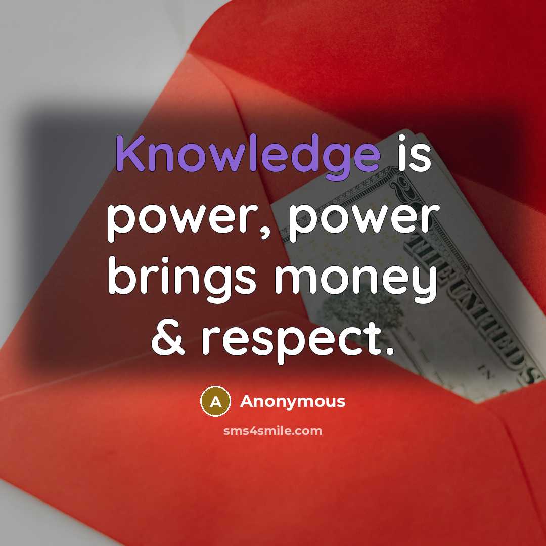 “Knowledge is power, power brings money & respect.” quote by Anonymous