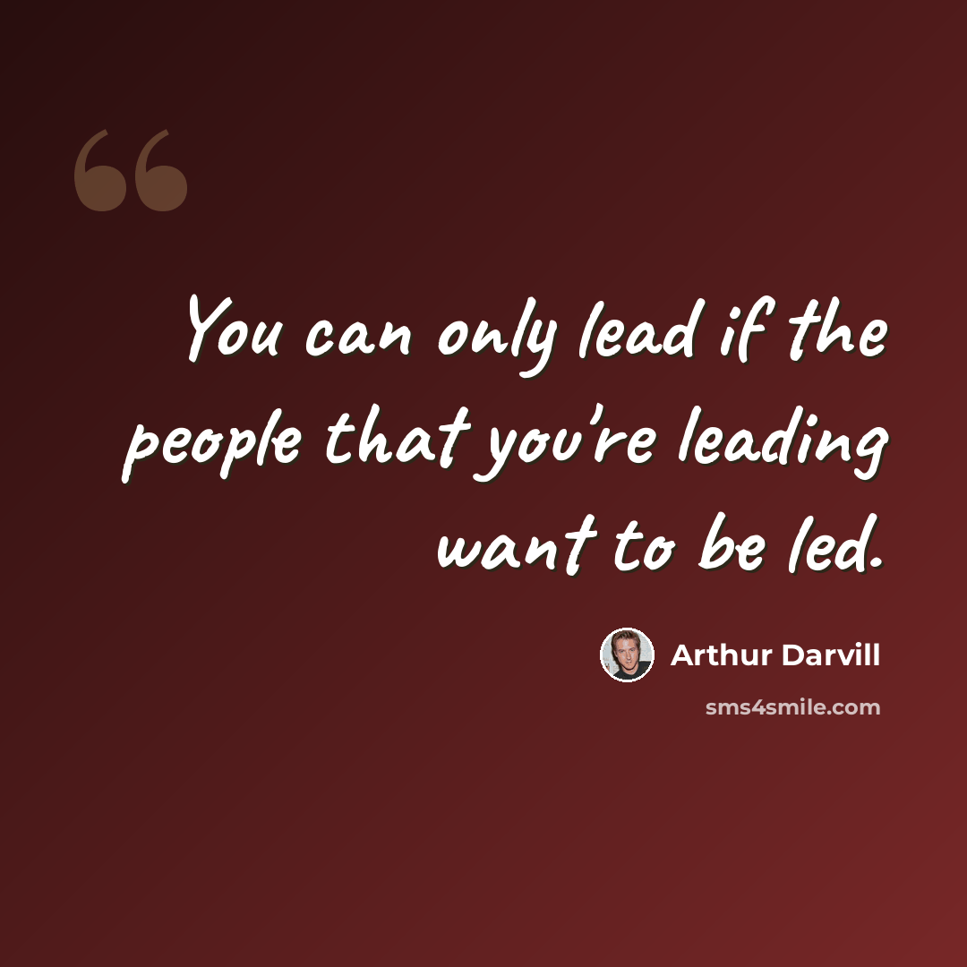 “You can only lead if the people that you're leading want to be led.” quote by Arthur Darvill