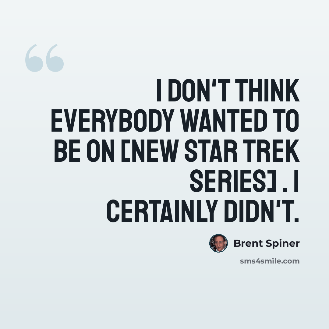 “I don't think everybody wanted to be on [new Star Trek series] . I certainly didn't.” quote by Brent Spiner
