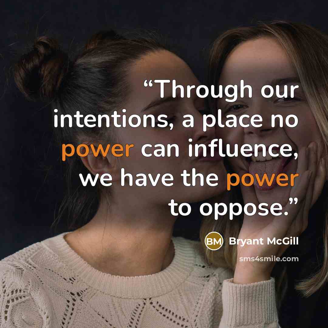 “Through our intentions, a place no power can influence, we have the power to oppose.” quote by Bryant McGill