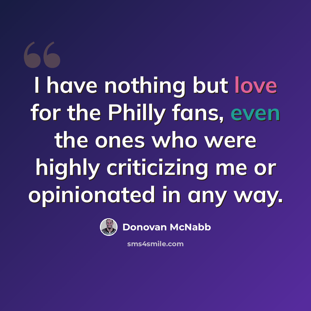 “I have nothing but love for the Philly fans, even the ones who were highly criticizing me or opinionated in any way.” quote by Donovan McNabb