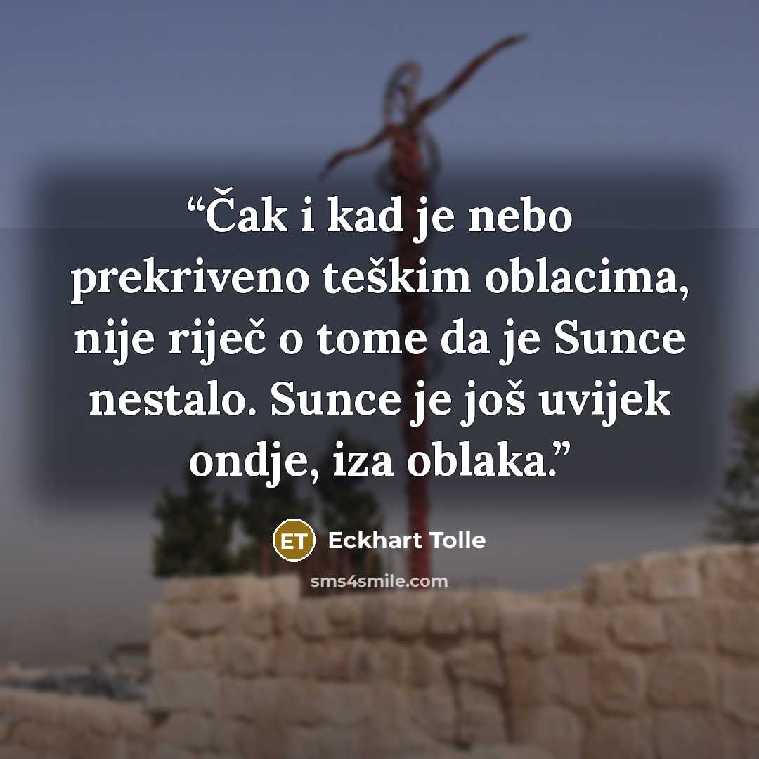 “Čak i kad je nebo prekriveno teškim oblacima, nije riječ o tome da je Sunce nestalo. Sunce je još uvijek ondje, iza oblaka.” quote by Eckhart Tolle