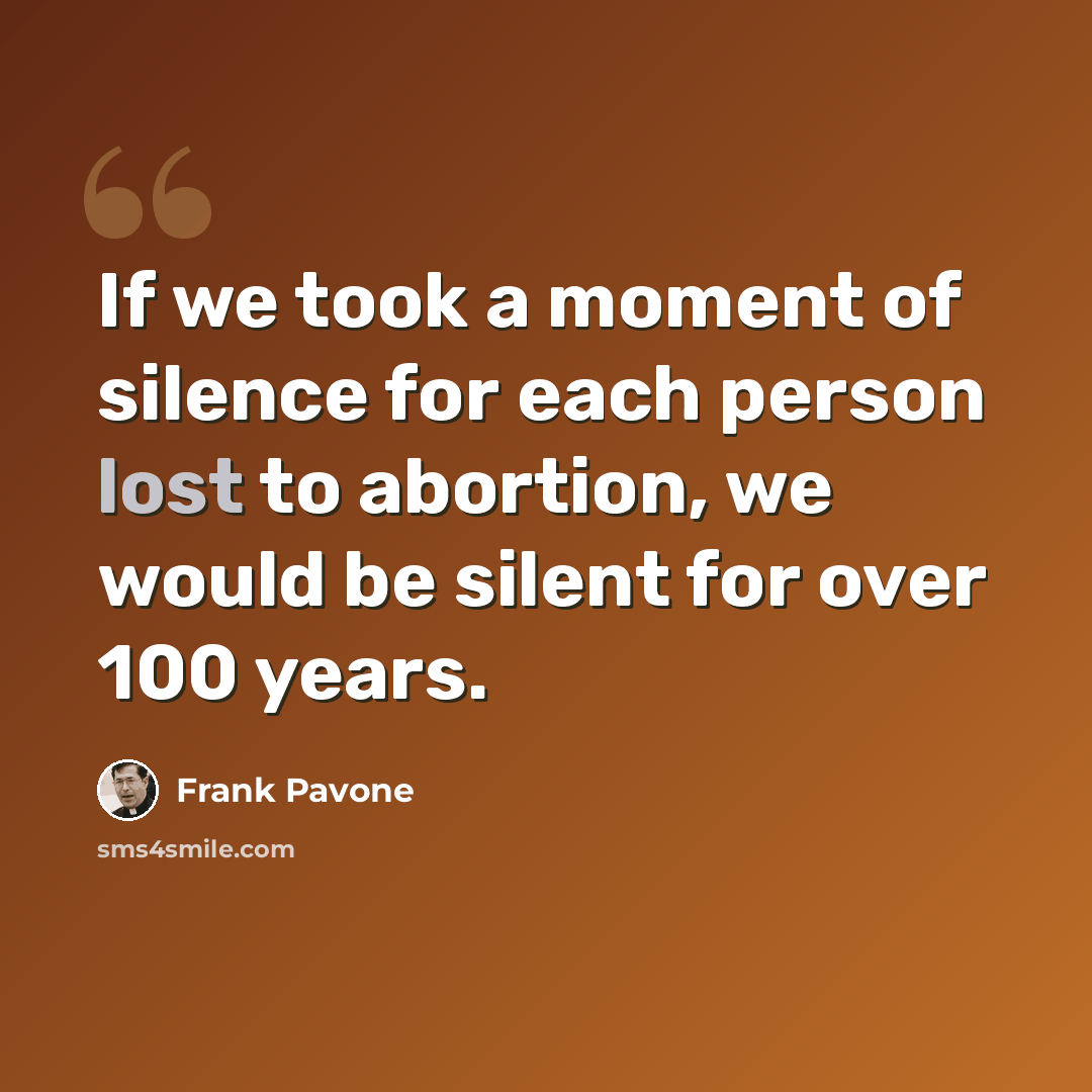 “If we took a moment of silence for each person lost to abortion, we would be silent for over 100 years.” quote by Frank Pavone
