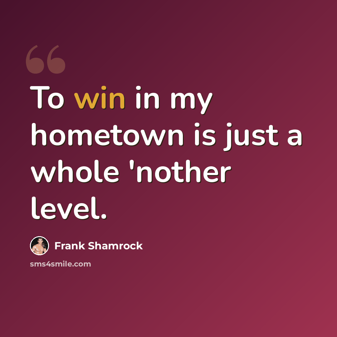 “To win in my hometown is just a whole 'nother level.” quote by Frank Shamrock