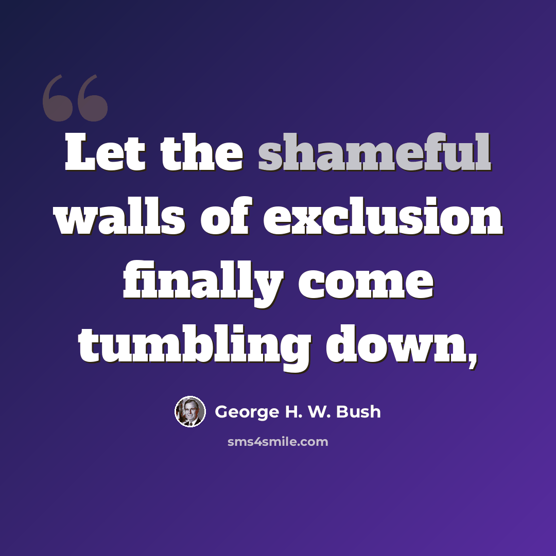 “Let the shameful walls of exclusion finally come tumbling down,” quote by George H. W. Bush