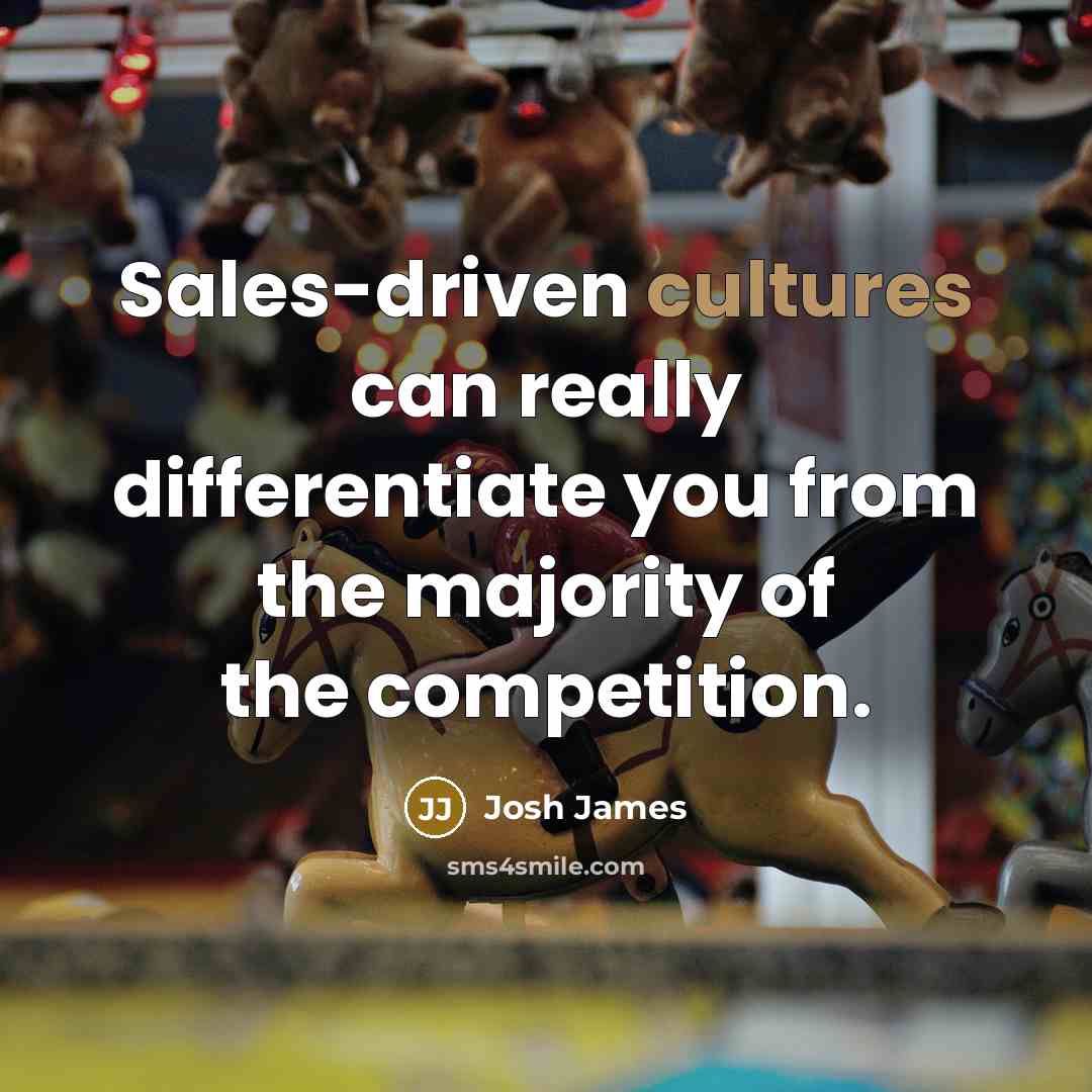 “Sales-driven cultures can really differentiate you from the majority of the competition.” quote by Josh James
