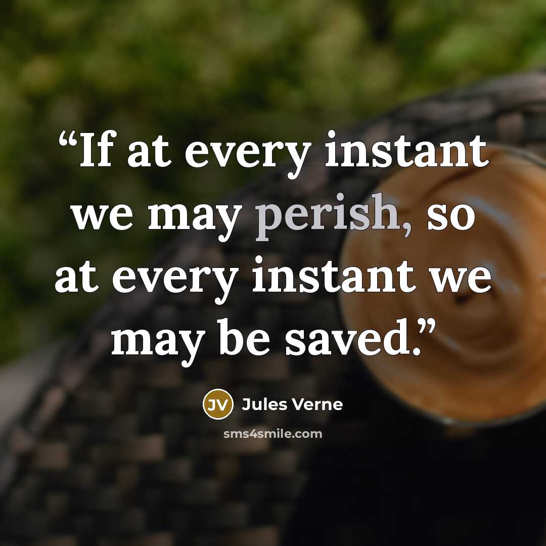 “If at every instant we may perish, so at every instant we may be saved.” quote by Jules Verne