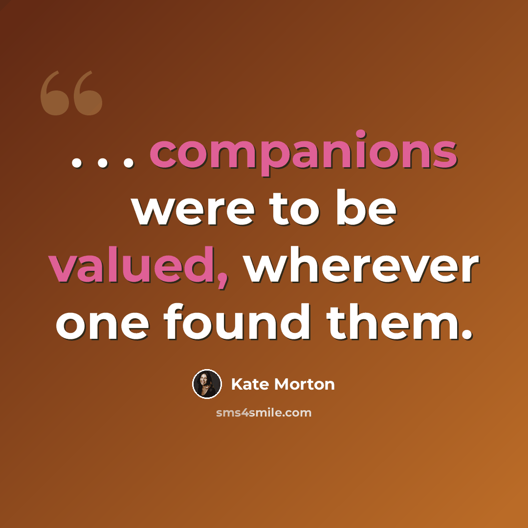 “. . . companions were to be valued, wherever one found them.” quote by Kate Morton