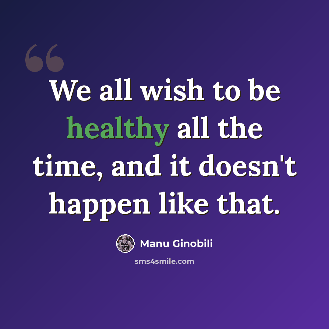 “We all wish to be healthy all the time, and it doesn't happen like that.” quote by Manu Ginobili