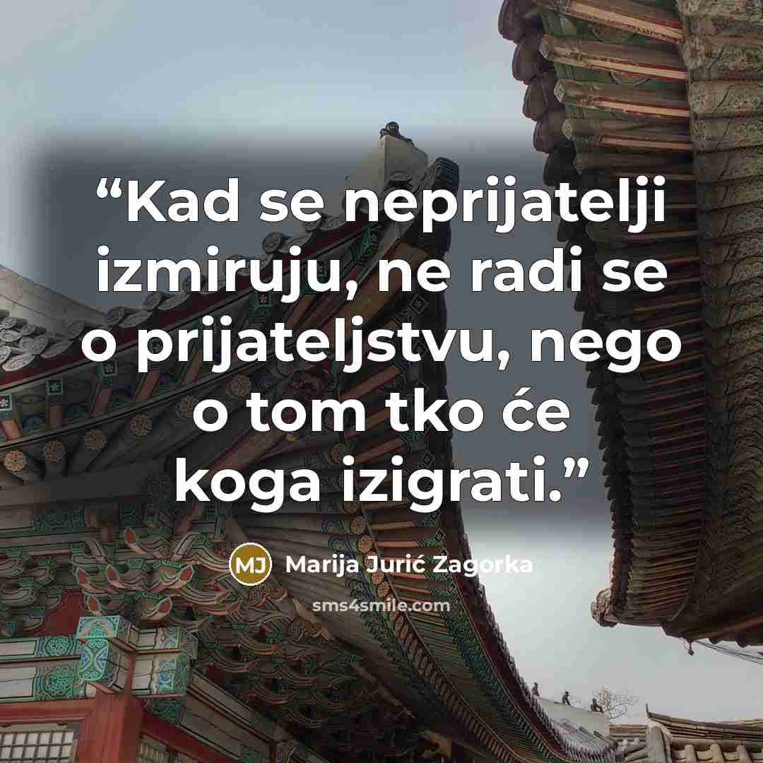 “Kad se neprijatelji izmiruju, ne radi se o prijateljstvu, nego o tom tko će koga izigrati.” quote by Marija Jurić Zagorka