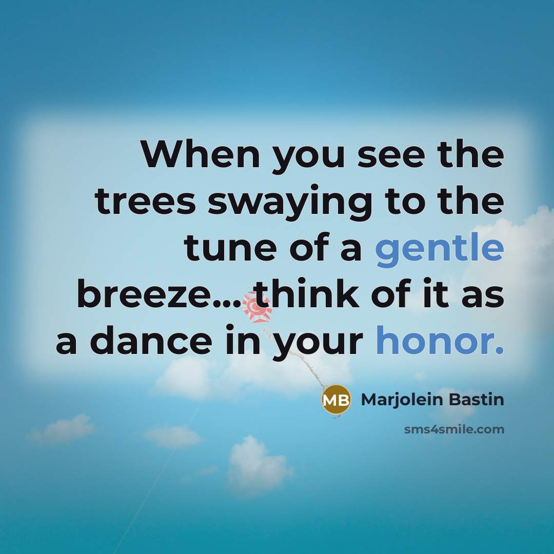 “When you see the trees swaying to the tune of a gentle breeze... think of it as a dance in your honor.” quote by Marjolein Bastin