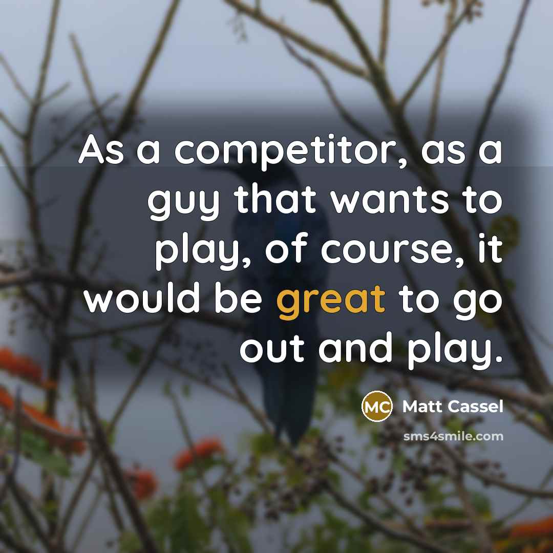 “As a competitor, as a guy that wants to play, of course, it would be great to go out and play.” quote by Matt Cassel