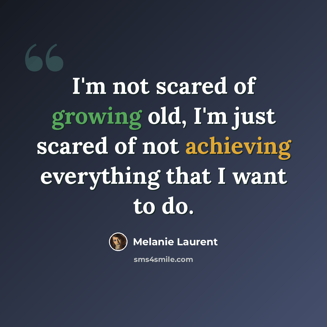 “I'm not scared of growing old, I'm just scared of not achieving everything that I want to do.” quote by Melanie Laurent