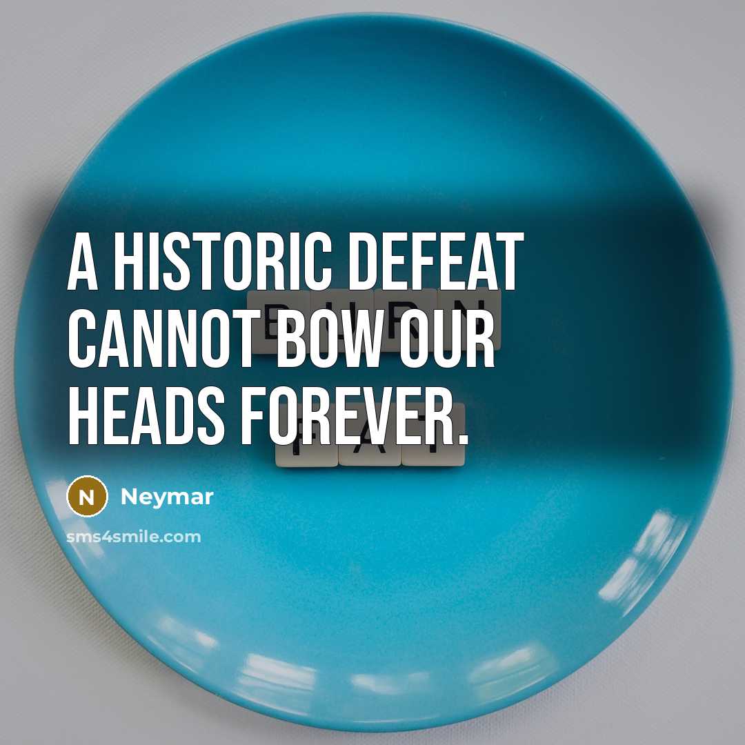 “A historic defeat cannot bow our heads forever.” quote by Neymar