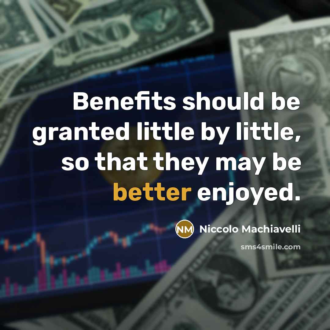 “Benefits should be granted little by little, so that they may be better enjoyed.” quote by Niccolo Machiavelli